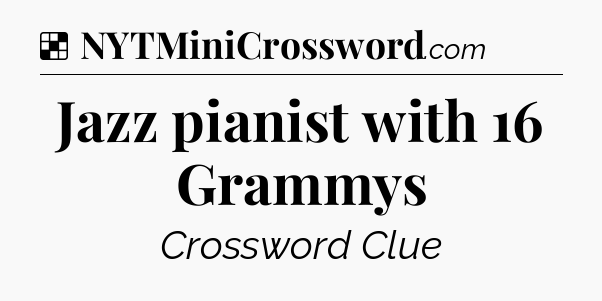 Solution: Jazz pianist with 16 Grammys - NYT Crossword