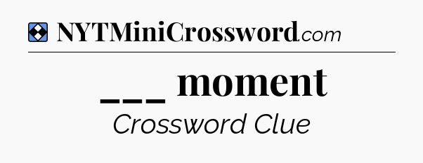 Solution: ___ moment - NYT Mini Crossword