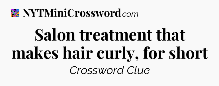Salon treatment that makes hair curly, for short Crossword Clue