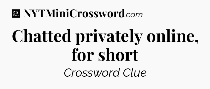Chatted privately online, for short - LA Times Crossword