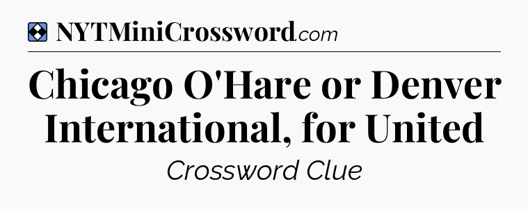 Solution: Chicago O'Hare or Denver International, for United - NYT Mini Crossword