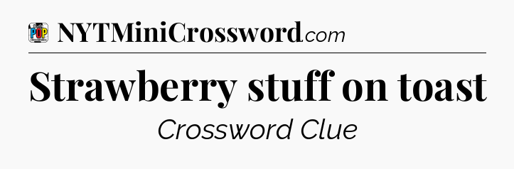 Strawberry stuff on toast Crossword Clue
