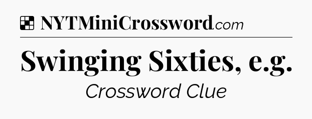 Solution: Swinging Sixties, e.g - NYT Crossword
