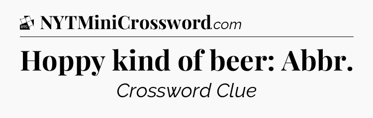 Hoppy kind of beer: Abbr - Daily Themed Classic Crossword