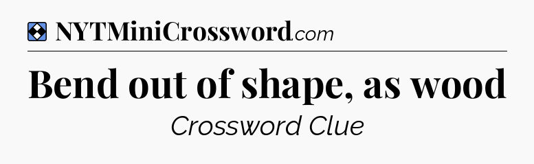 Solution: Bend out of shape, as wood - NYT Mini Crossword