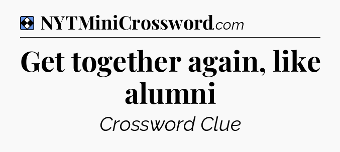 Solution: Get together again, like alumni - NYT Mini Crossword