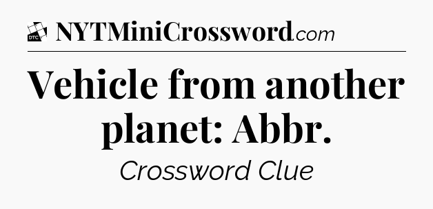 Vehicle from another planet: Abbr - Daily Themed Classic Crossword