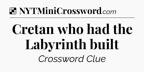 Solution: Cretan who had the Labyrinth built - NYT Crossword