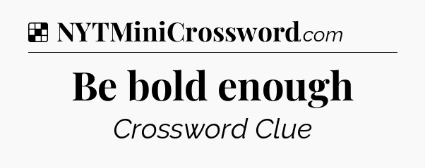 Solution: Be bold enough - NYT Crossword