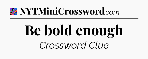 Be bold enough Crossword Clue
