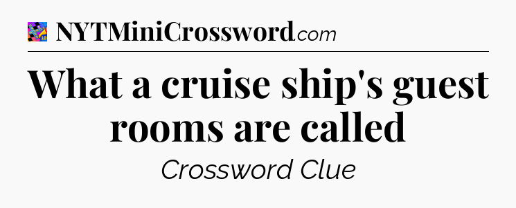What a cruise ship's guest rooms are called Crossword Clue