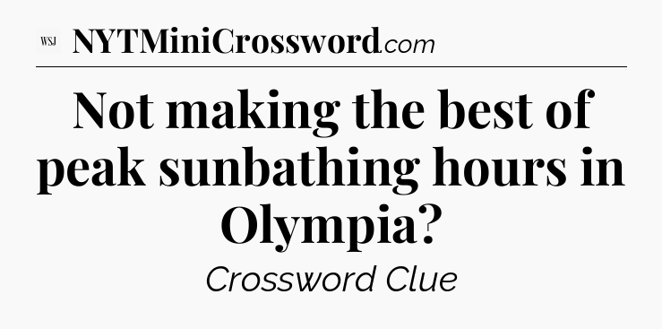 Not making the best of peak sunbathing hours in Olympia - WSJ Crossword