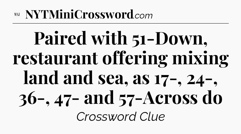 Paired with 51-Down, restaurant offering mixing land and sea, as 17-, 24-, 36-, 47- and 57-Across do - WSJ Crossword