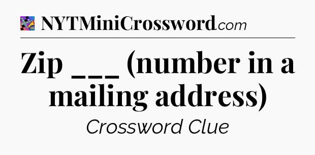 Zip ___ (number in a mailing address) Crossword Clue