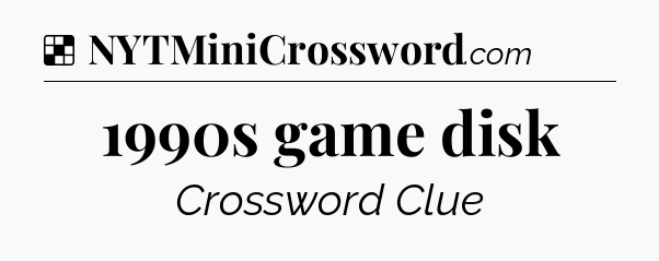 Solution: 1990s game disk - NYT Crossword