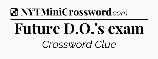 Solution: Future D.O.'s exam - NYT Crossword
