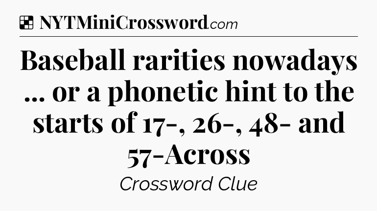 Solution: Baseball rarities nowadays ... or a phonetic hint to the starts of 17-, 26-, 48- and 57-Across - NYT Crossword