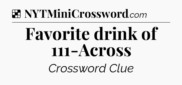 Solution: Favorite drink of 111-Across - NYT Crossword