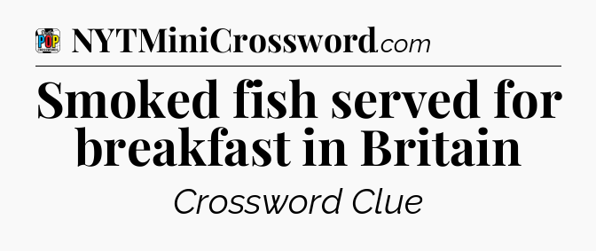 Smoked fish served for breakfast in Britain Crossword Clue