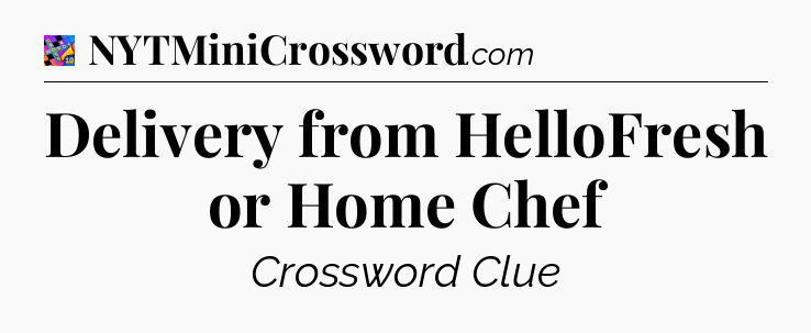Delivery from HelloFresh or Home Chef Crossword Clue
