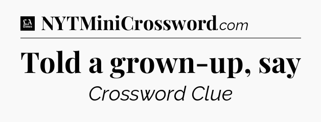 Told a grown-up, say - LA Times Crossword