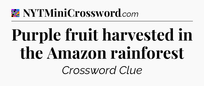 Purple fruit harvested in the Amazon rainforest Crossword Clue