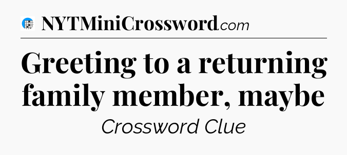 Greeting to a returning family member, maybe Crossword Clue