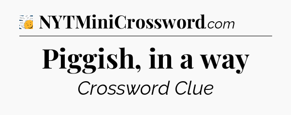 Piggish, in a way - 7 Little Words