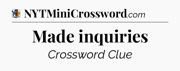Made inquiries Crossword Clue