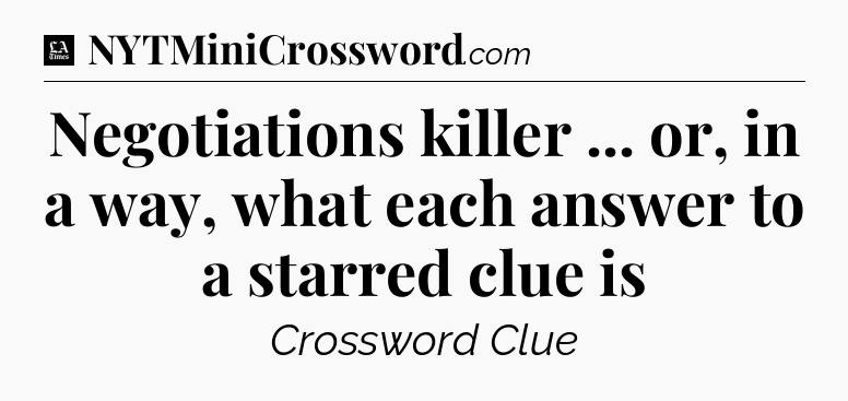 Negotiations killer ... or, in a way, what each answer to a starred clue is - LA Times Crossword