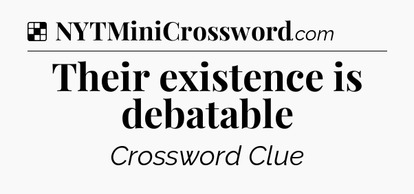 Solution: Their existence is debatable - NYT Crossword