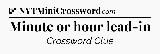 Solution: Minute or hour lead-in - NYT Crossword