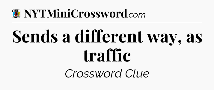 Sends a different way, as traffic Crossword Clue