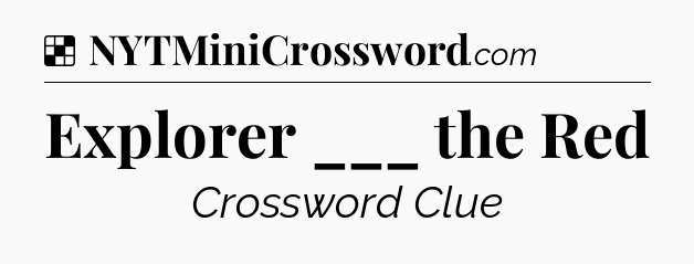 Solution: Explorer ___ the Red - NYT Crossword
