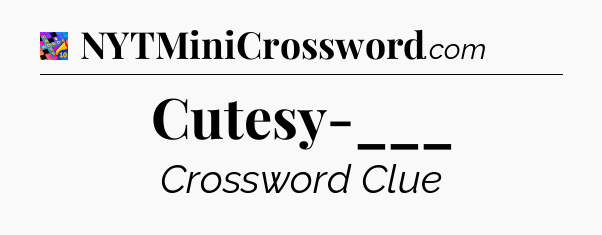 Cutesy-___ Crossword Clue