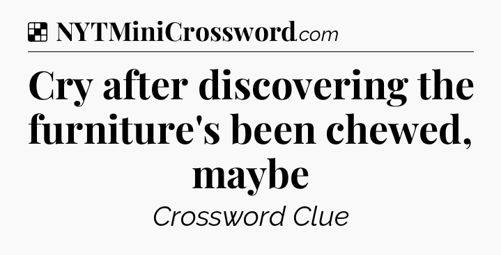 Solution: Cry after discovering the furniture's been chewed, maybe - NYT Crossword