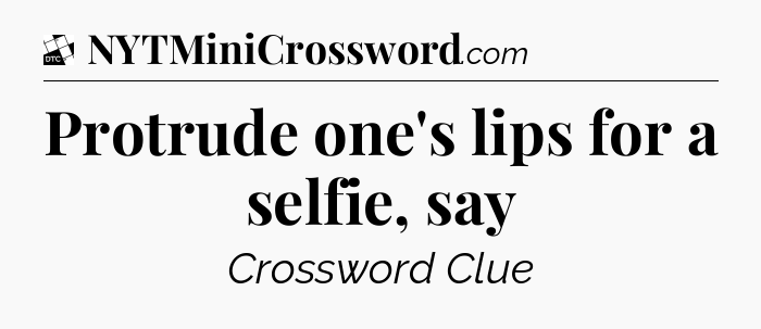 Protrude one's lips for a selfie, say - Daily Themed Classic Crossword