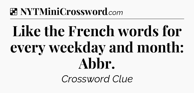 Solution: Like the French words for every weekday and month: Abbr - NYT Crossword