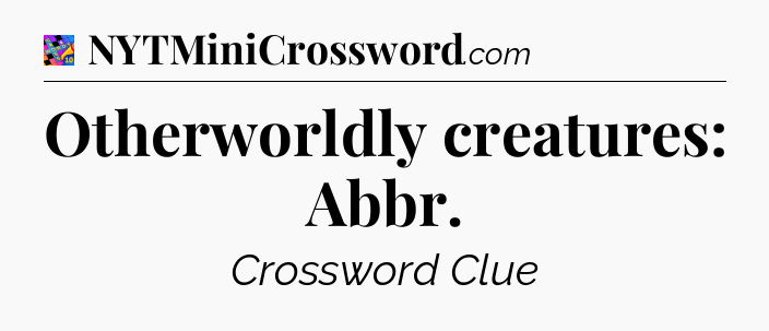 Otherworldly creatures: Abbr Crossword Clue