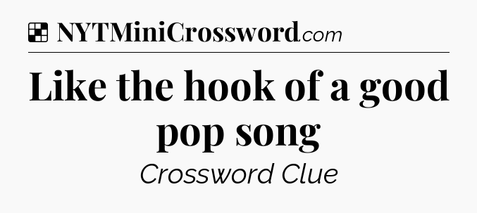 Solution: Like the hook of a good pop song - NYT Crossword