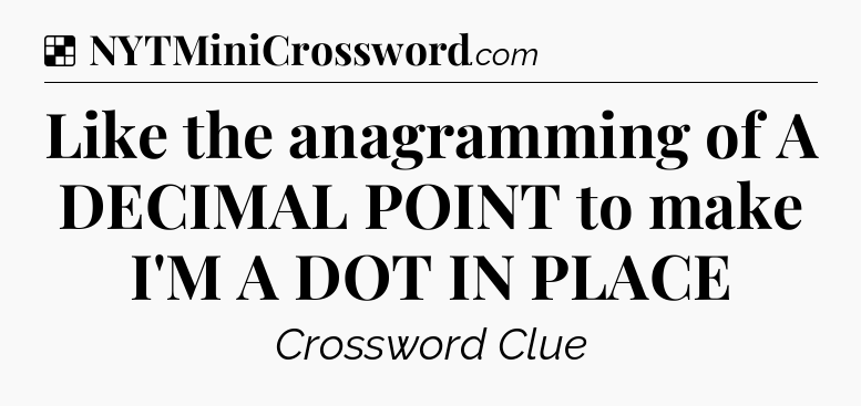 Solution: Like the anagramming of A DECIMAL POINT to make I'M A DOT IN PLACE - NYT Crossword