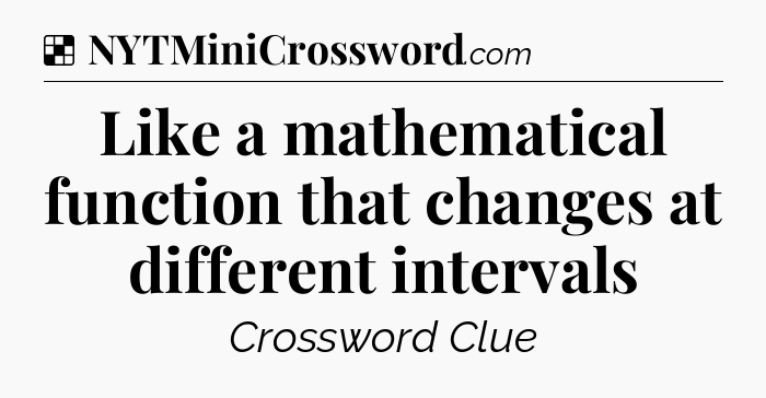Solution: Like a mathematical function that changes at different intervals - NYT Crossword