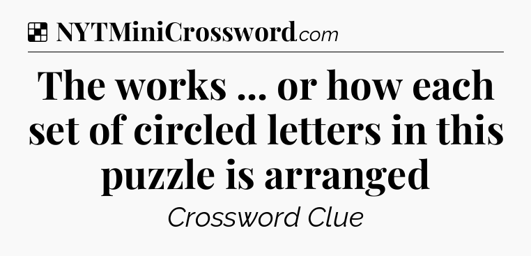 Solution: The works ... or how each set of circled letters in this puzzle is arranged - NYT Crossword