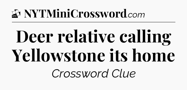 Deer relative calling Yellowstone its home - Daily Themed Classic Crossword