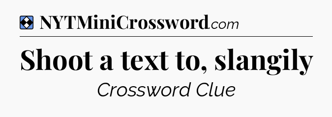 Solution: Shoot a text to, slangily - NYT Mini Crossword