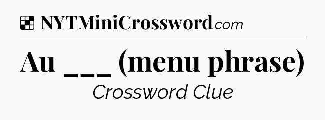 Solution: Au ___ (menu phrase) - NYT Crossword