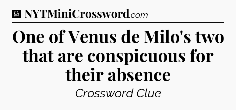 One of Venus de Milo's two that are conspicuous for their absence - LA Times Crossword