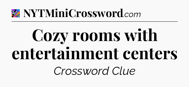 Cozy rooms with entertainment centers Crossword Clue