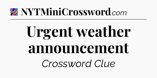 Urgent weather announcement Crossword Clue