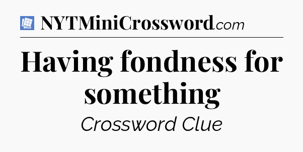 Having fondness for something Puzzle Page Crossword Clue